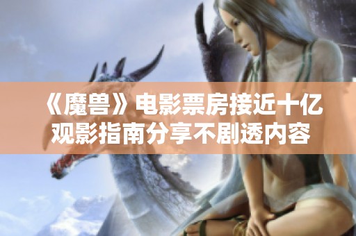 《魔兽》电影票房接近十亿 观影指南分享不剧透内容