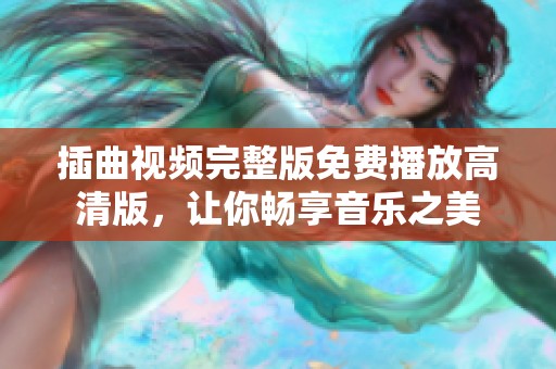 插曲视频完整版免费播放高清版，让你畅享音乐之美