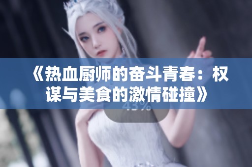 《热血厨师的奋斗青春：权谋与美食的激情碰撞》