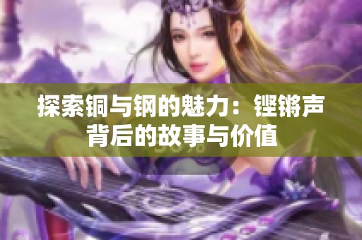 探索铜与钢的魅力：铿锵声背后的故事与价值