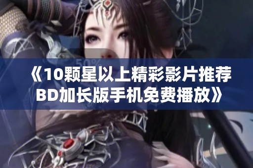 《10颗星以上精彩影片推荐 BD加长版手机免费播放》