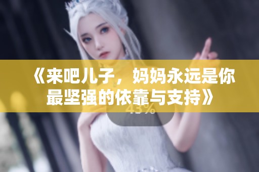 《来吧儿子，妈妈永远是你最坚强的依靠与支持》