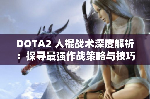 DOTA2 人棍战术深度解析：探寻最强作战策略与技巧