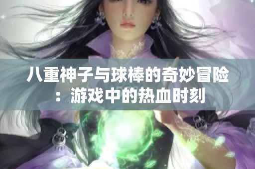 八重神子与球棒的奇妙冒险：游戏中的热血时刻