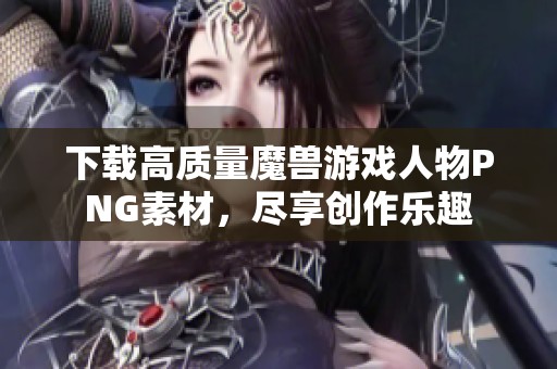 下载高质量魔兽游戏人物PNG素材，尽享创作乐趣