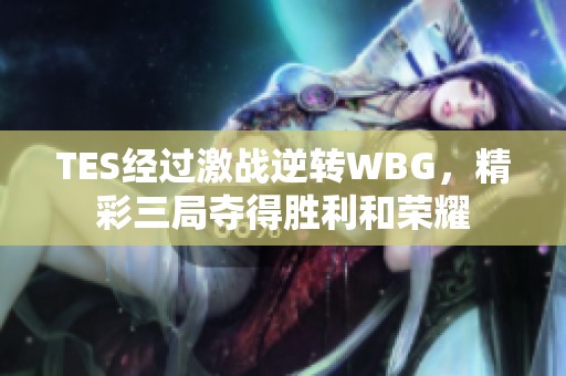 TES经过激战逆转WBG，精彩三局夺得胜利和荣耀