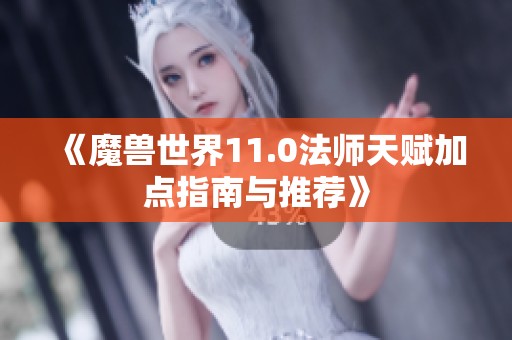 《魔兽世界11.0法师天赋加点指南与推荐》