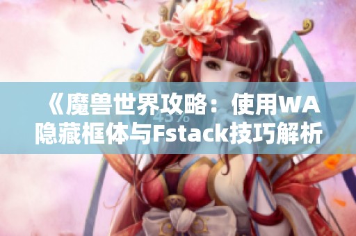 《魔兽世界攻略：使用WA隐藏框体与Fstack技巧解析》