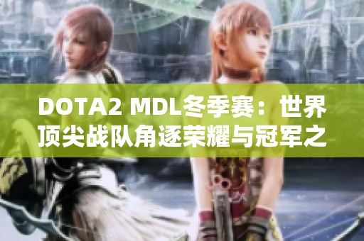 DOTA2 MDL冬季赛：世界顶尖战队角逐荣耀与冠军之路