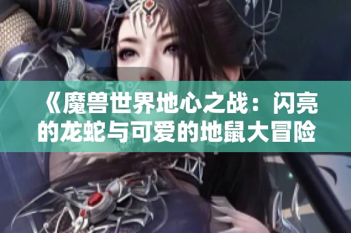 《魔兽世界地心之战：闪亮的龙蛇与可爱的地鼠大冒险》