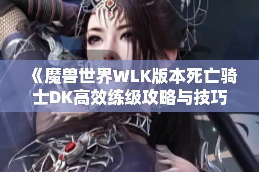 《魔兽世界WLK版本死亡骑士DK高效练级攻略与技巧》