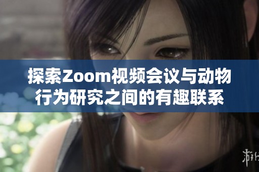 探索Zoom视频会议与动物行为研究之间的有趣联系