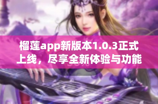 榴莲app新版本1.0.3正式上线，尽享全新体验与功能