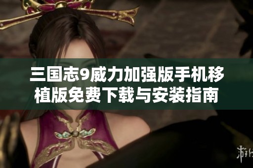 三国志9威力加强版手机移植版免费下载与安装指南