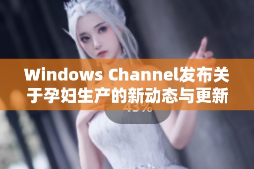 Windows Channel发布关于孕妇生产的新动态与更新信息