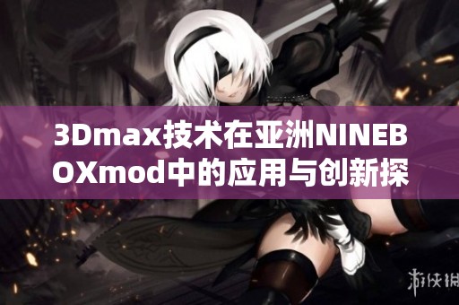 3Dmax技术在亚洲NINEBOXmod中的应用与创新探索