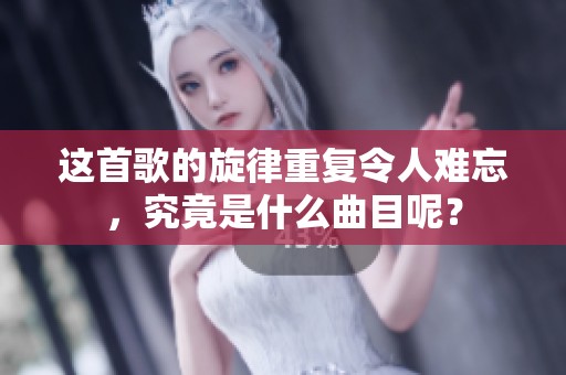 这首歌的旋律重复令人难忘，究竟是什么曲目呢？