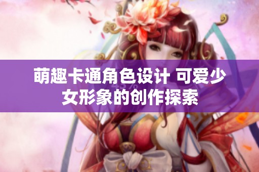 萌趣卡通角色设计 可爱少女形象的创作探索