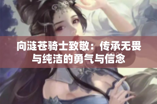 向涟苍骑士致敬：传承无畏与纯洁的勇气与信念