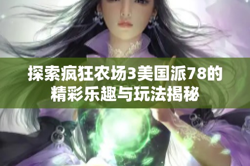 探索疯狂农场3美国派78的精彩乐趣与玩法揭秘