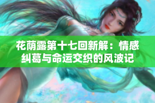 花荫露第十七回新解：情感纠葛与命运交织的风波记