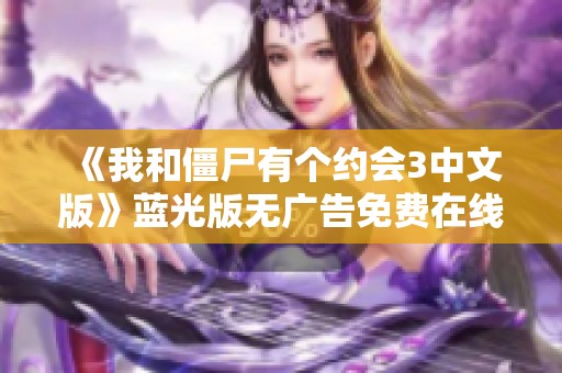 《我和僵尸有个约会3中文版》蓝光版无广告免费在线观看平台推荐