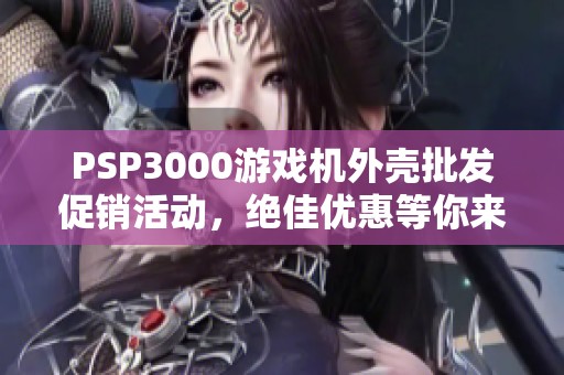 PSP3000游戏机外壳批发促销活动，绝佳优惠等你来选