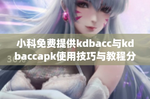 小科免费提供kdbacc与kdbaccapk使用技巧与教程分享