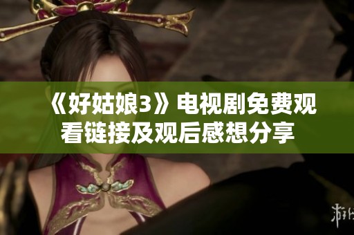 《好姑娘3》电视剧免费观看链接及观后感想分享