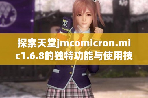 探索天堂jmcomicron.mic1.6.8的独特功能与使用技巧