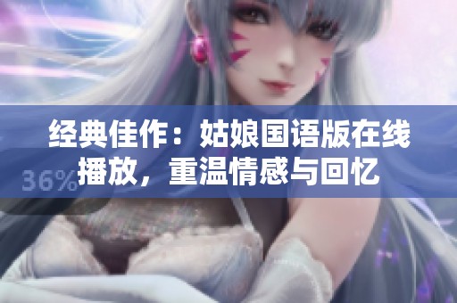 经典佳作：姑娘国语版在线播放，重温情感与回忆