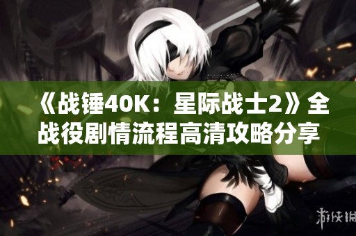 《战锤40K：星际战士2》全战役剧情流程高清攻略分享