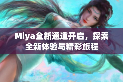 Miya全新通道开启，探索全新体验与精彩旅程