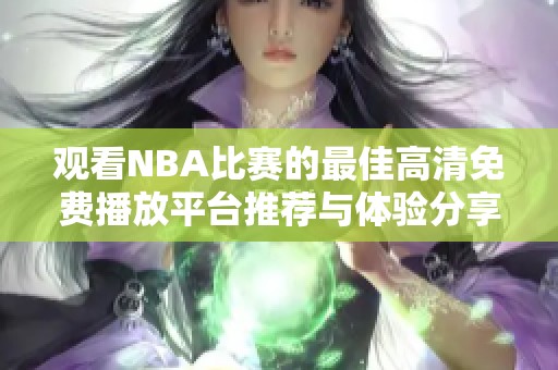 观看NBA比赛的最佳高清免费播放平台推荐与体验分享