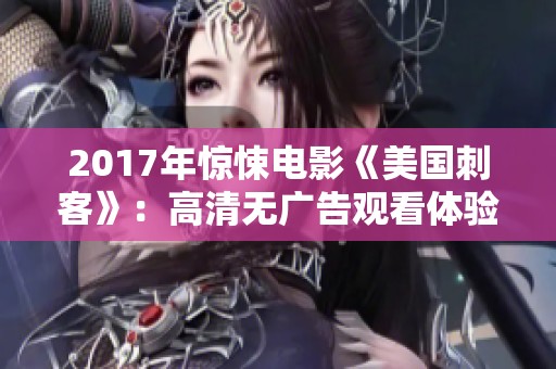 2017年惊悚电影《美国刺客》：高清无广告观看体验，尽享紧张刺激的故事情节