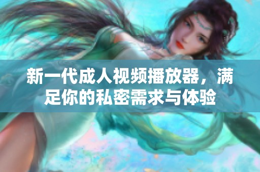 新一代成人视频播放器，满足你的私密需求与体验