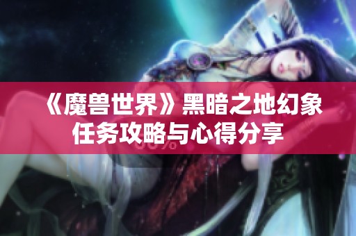 《魔兽世界》黑暗之地幻象任务攻略与心得分享