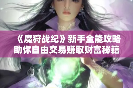 《魔狩战纪》新手全能攻略助你自由交易赚取财富秘籍