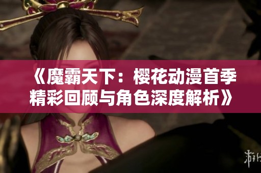 《魔霸天下：樱花动漫首季精彩回顾与角色深度解析》