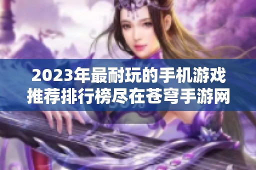 2023年最耐玩的手机游戏推荐排行榜尽在苍穹手游网