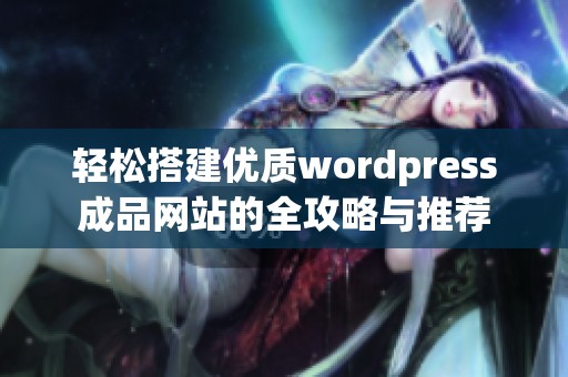 轻松搭建优质wordpress成品网站的全攻略与推荐