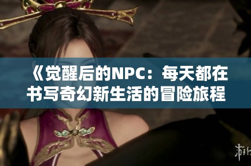 《觉醒后的NPC：每天都在书写奇幻新生活的冒险旅程》