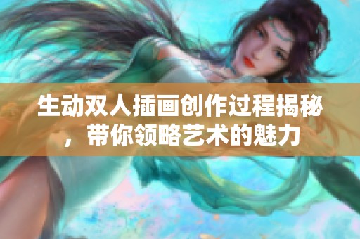 生动双人插画创作过程揭秘，带你领略艺术的魅力