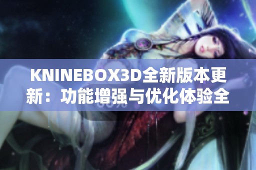 KNINEBOX3D全新版本更新：功能增强与优化体验全解析