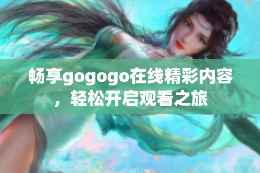 畅享gogogo在线精彩内容，轻松开启观看之旅