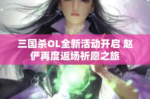 三国杀OL全新活动开启 赵俨再度返场祈愿之旅