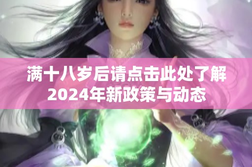 满十八岁后请点击此处了解2024年新政策与动态