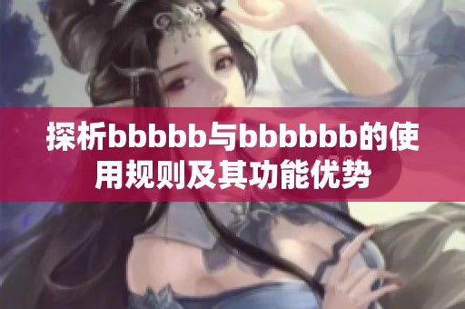 探析bbbbb与bbbbbb的使用规则及其功能优势