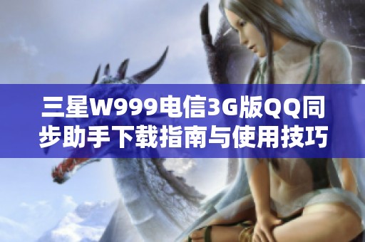 三星W999电信3G版QQ同步助手下载指南与使用技巧分享