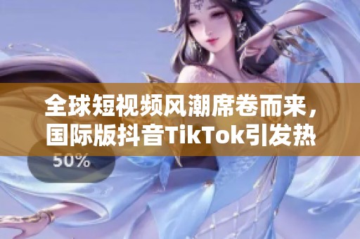 全球短视频风潮席卷而来，国际版抖音TikTok引发热潮